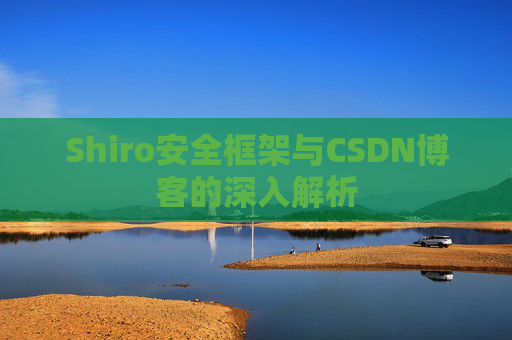 Shiro安全框架与CSDN博客的深入解析